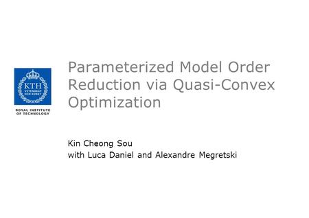 Parameterized Model Order Reduction via Quasi-Convex Optimization Kin Cheong Sou with Luca Daniel and Alexandre Megretski.