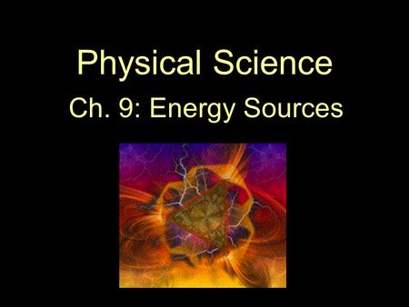 Physical Science Ch. 9: Energy Sources.