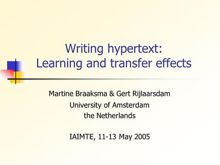 Writing hypertext: Learning and transfer effects Martine Braaksma & Gert Rijlaarsdam University of Amsterdam the Netherlands IAIMTE, 11-13 May 2005.