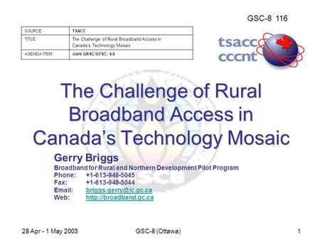 GSC-8116 SOURCE:TSACC TITLE: The Challenge of Rural Broadband Access in Canada’s Technology Mosaic AGENDA ITEM:Joint GRSC/GTSC: 4.6 28 Apr - 1 May 2003GSC-8.