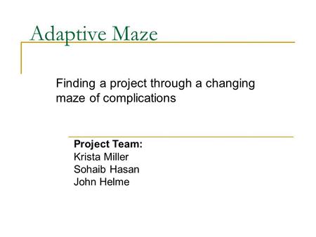 Adaptive Maze Finding a project through a changing maze of complications Project Team: Krista Miller Sohaib Hasan John Helme.