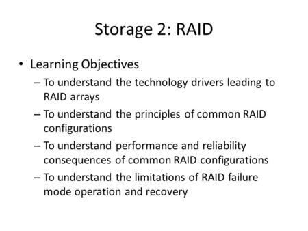 Storage 2: RAID Learning Objectives – To understand the technology drivers leading to RAID arrays – To understand the principles of common RAID configurations.