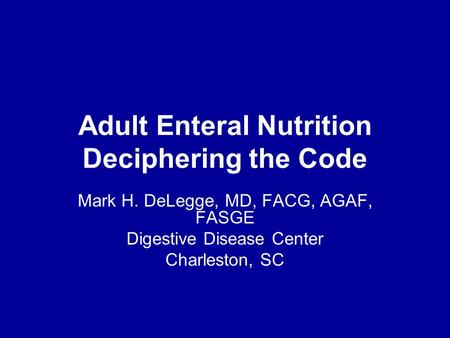 Adult Enteral Nutrition Deciphering the Code Mark H. DeLegge, MD, FACG, AGAF, FASGE Digestive Disease Center Charleston, SC.