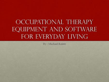 Occupational Therapy equipment and software for everyday living By : Michael Raletz.