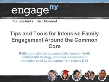 Tips and Tools for Intensive Family Engagement Around the Common Core Reflect and plan on communication needs – both content and strategy; consider resources.