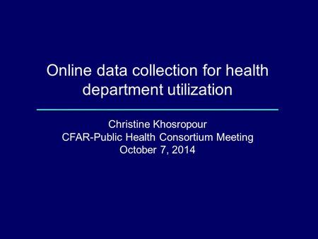 Online data collection for health department utilization Christine Khosropour CFAR-Public Health Consortium Meeting October 7, 2014.