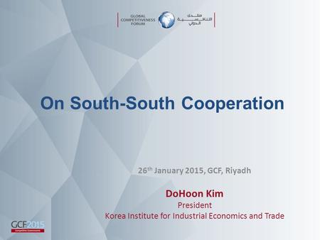 26 th January 2015, GCF, Riyadh DoHoon Kim President Korea Institute for Industrial Economics and Trade On South-South Cooperation.