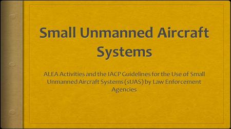 About the ALEA  Over 3,600 members  International Association  Primarily Traditional Aviation Assets  Embraced sUAS Technology in early 2005  Is.