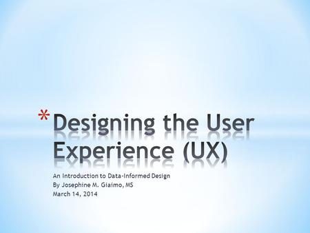 An Introduction to Data-Informed Design By Josephine M. Giaimo, MS March 14, 2014.