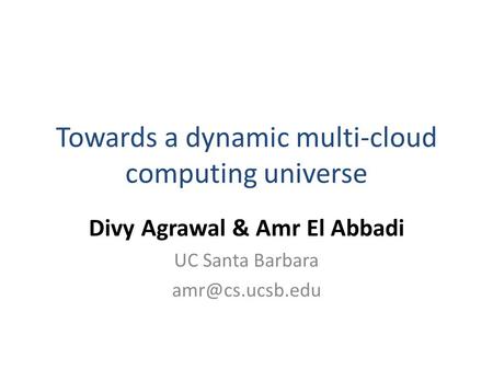 Towards a dynamic multi-cloud computing universe Divy Agrawal & Amr El Abbadi UC Santa Barbara