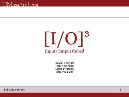 1 ECE Department [I/O] ³ Input/Output Cubed Kevin Eykholt Tom Finneran Chris Pitoniak Shamit Som.