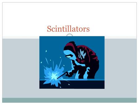 Scintillators. When radiation interacts with certain types of materials, it produces flashes of light (scintillation) Materials that respond this way.