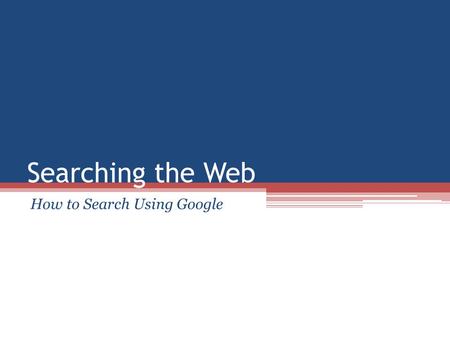 Searching the Web How to Search Using Google Use Likely Words Use words likely to appear on the pages you want. USE [ Australia Tim Hortons coffee ]Australia.