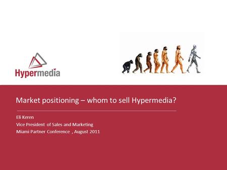 I I Eli Keren Vice President of Sales and Marketing Miami Partner Conference, August 2011 Market positioning – whom to sell Hypermedia?