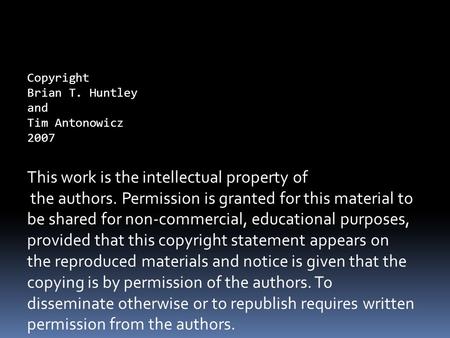 Copyright Brian T. Huntley and Tim Antonowicz 2007 This work is the intellectual property of the authors. Permission is granted for this material to be.