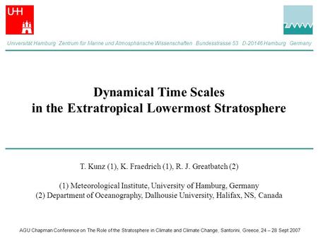 Dynamical Time Scales in the Extratropical Lowermost Stratosphere T. Kunz (1), K. Fraedrich (1), R. J. Greatbatch (2) (1) Meteorological Institute, University.