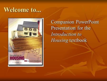 Welcome to... Companion PowerPoint Presentation for the Introduction to Housing textbook.