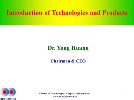 Comcore Technologies’ Property Information www.comcore.com.cn 1 Introduction of Technologies and Products Dr. Yong Huang Chairman & CEO.