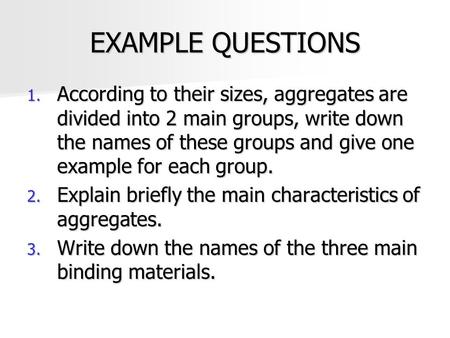 EXAMPLE QUESTIONS According to their sizes, aggregates are divided into 2 main groups, write down the names of these groups and give one example for each.