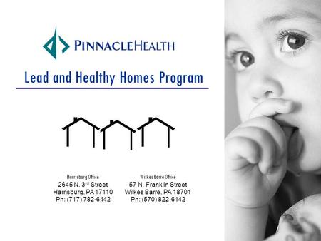 Lead and Healthy Homes Program Wilkes Barre Office 57 N. Franklin Street Wilkes Barre, PA 18701 Ph: (570) 822-6142 Harrisburg Office 2645 N. 3 rd Street.