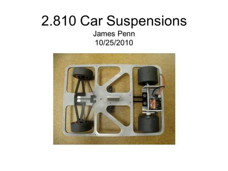 2.810 Car Suspensions James Penn 10/25/2010. Video 2008 2.810 Contest Second Round.