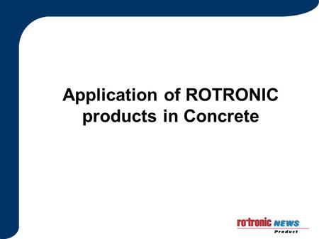 Application of ROTRONIC products in Concrete. Why measure ERH in Concrete? Checking concrete has dried (set) enough Determine the condition of old concrete.