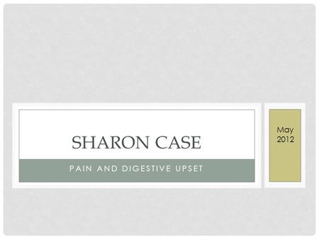 PAIN AND DIGESTIVE UPSET SHARON CASE May 2012. INTAKE Female age 29 First visit: May 16, 2012 Occupation: Farmer Main Complaints: Joint pain and popping.