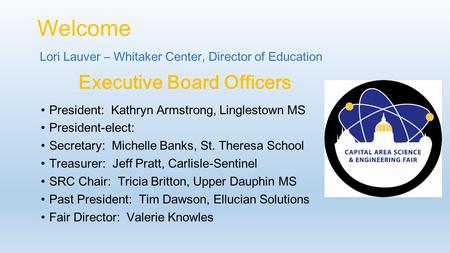 Welcome Lori Lauver – Whitaker Center, Director of Education President: Kathryn Armstrong, Linglestown MS President-elect: Secretary: Michelle Banks, St.