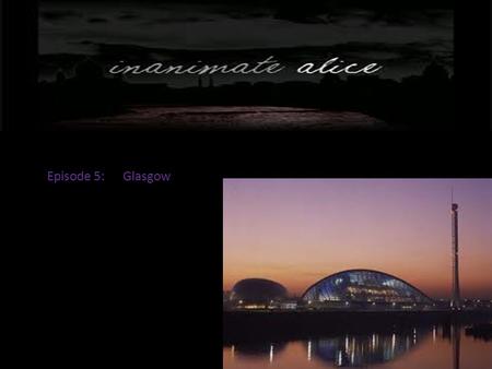 Episode 5: Glasgow. Hello my name is Alice. I am seventeen years old.