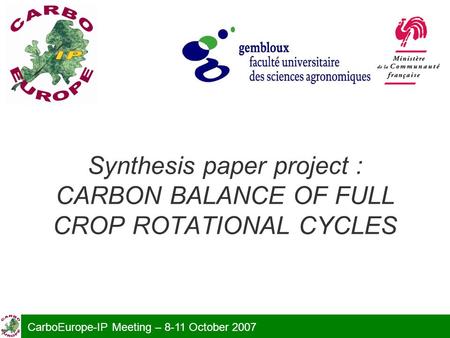 Synthesis paper project : CARBON BALANCE OF FULL CROP ROTATIONAL CYCLES CarboEurope-IP Meeting – 8-11 October 2007.