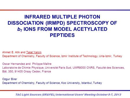 INFRARED MULTIPLE PHOTON DISSOCIATION (IRMPD) SPECTROSCOPY OF b 7 IONS FROM MODEL ACETYLATED PEPTIDES Ahmet E. Atik and Talat Yalcin Department of Chemistry,