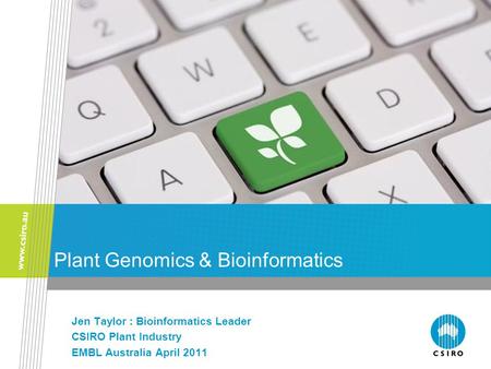 Plant Genomics & Bioinformatics Jen Taylor : Bioinformatics Leader CSIRO Plant Industry EMBL Australia April 2011.