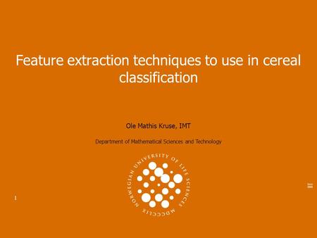 2111 2005 Ole Mathis Kruse, IMT Feature extraction techniques to use in cereal classification Department of Mathematical Sciences and Technology 1.