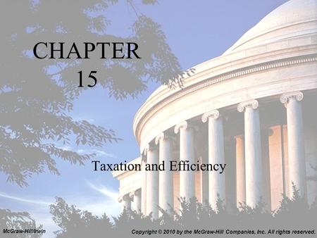 CHAPTER 15 Taxation and Efficiency Copyright © 2010 by the McGraw-Hill Companies, Inc. All rights reserved. McGraw-Hill/Irwin.