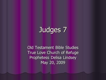 Judges 7 Old Testament Bible Studies True Love Church of Refuge Prophetess Delisa Lindsey May 20, 2009.