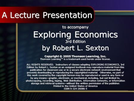 To accompany Exploring Economics 3rd Edition by Robert L. Sexton Copyright © 2005 Thomson Learning, Inc. Thomson Learning™ is a trademark used herein under.