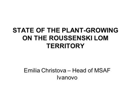 STATE OF THE PLANT-GROWING ON THE ROUSSENSKI LOM TERRITORY Emilia Christova – Head of MSAF Ivanovo.