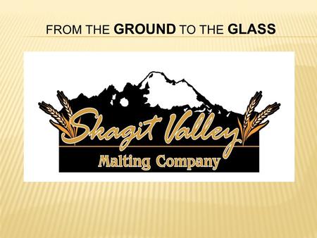 FROM THE GROUND TO THE GLASS. In This Session We Will Discuss…  Selecting, growing and malting varieties of grain with unique flavors that are not normally.