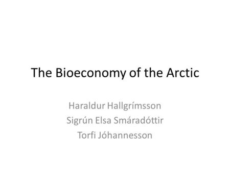 The Bioeconomy of the Arctic Haraldur Hallgrímsson Sigrún Elsa Smáradóttir Torfi Jóhannesson.