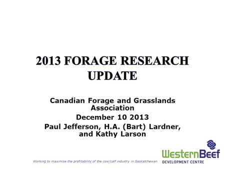 Working to maximise the profitability of the cow/calf industry in Saskatchewan Canadian Forage and Grasslands Association December 10 2013 Paul Jefferson,