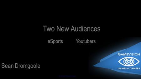 © 2014 GameVision Sean Dromgoole Two New Audiences eSportsYoutubers.