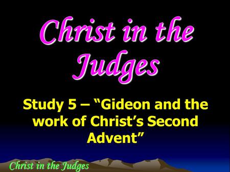 Study 5 – “Gideon and the work of Christ’s Second Advent” Christ in the Judges.