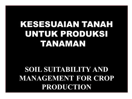 KESESUAIAN TANAH UNTUK PRODUKSI TANAMAN SOIL SUITABILITY AND MANAGEMENT FOR CROP PRODUCTION.