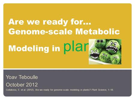 Are we ready for… Genome-scale Metabolic Modeling in plants Yoav Teboulle October 2012 Collakova, E. et al. (2012). Are we ready for genome-scale modeling.