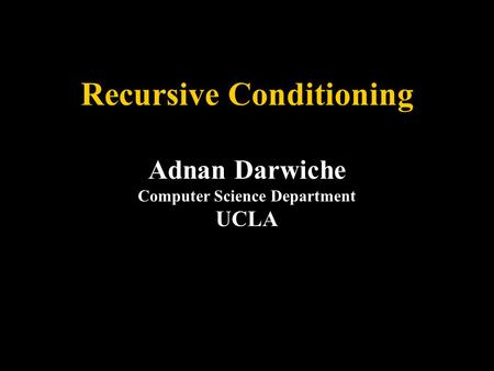 Recursive Conditioning Adnan Darwiche Computer Science Department UCLA.