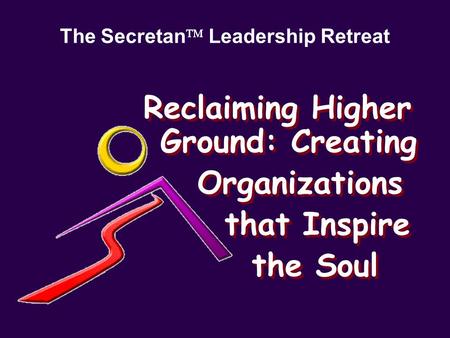 Reclaiming Higher Ground: Creating Organizations that Inspire the Soul Reclaiming Higher Ground: Creating Organizations that Inspire the Soul The Secretan.