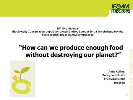 C UNITING THE ORGANIC WORLD 1 IUCN conference Biodiversity Conservation, population growth and food production; a key challenge for the next decades; Brussels,