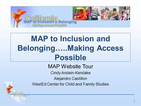 1 MAP to Inclusion and Belonging…..Making Access Possible MAP Website Tour Cindy Arstein-Kerslake Alejandro Castillon WestEd Center for Child and Family.