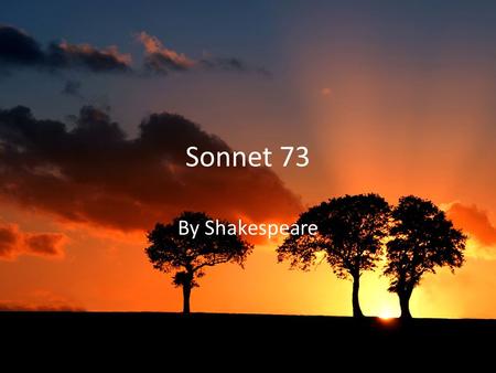 Sonnet 73 By Shakespeare. Shakespeare wrote Sonnet 73 in the early 1600’s during the Elizabethan Era to his male lover. This sonnet is part of a set (sonnets.