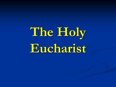 The Holy Eucharist. The Blessed Sacrament or, The Most Holy Sacrament of the Altar Definition: the sacrament of Christ’s Body and Blood under the.